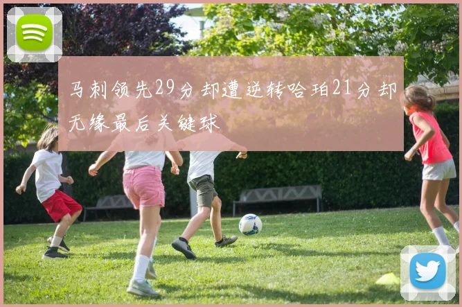 马刺领先29分却遭逆转哈珀21分却无缘最后关键球