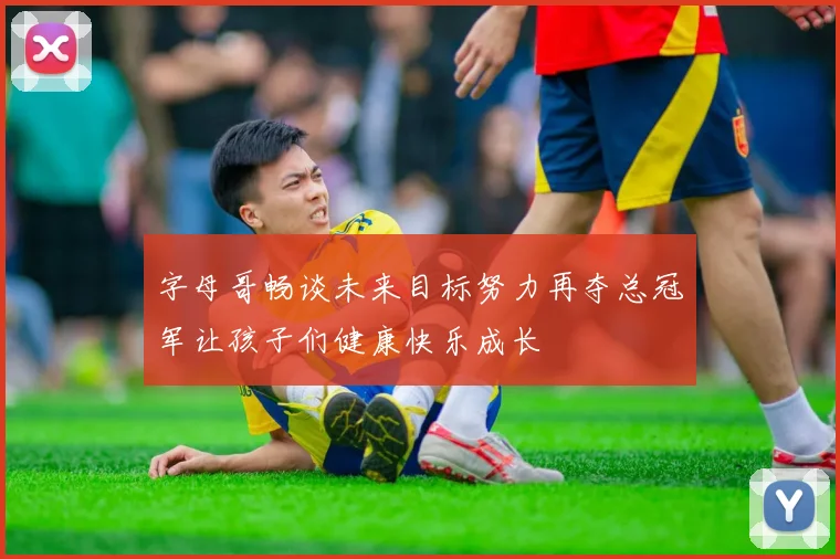 字母哥畅谈未来目标努力再夺总冠军让孩子们健康快乐成长