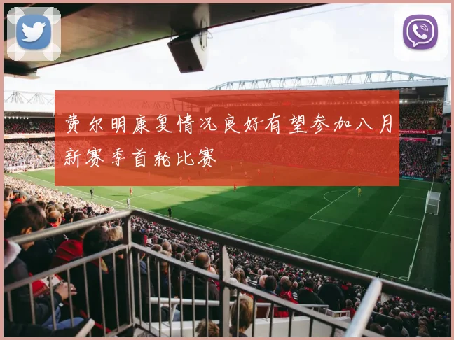 费尔明康复情况良好有望参加八月新赛季首轮比赛